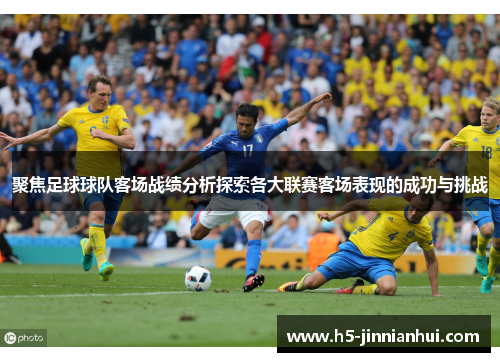 聚焦足球球队客场战绩分析探索各大联赛客场表现的成功与挑战