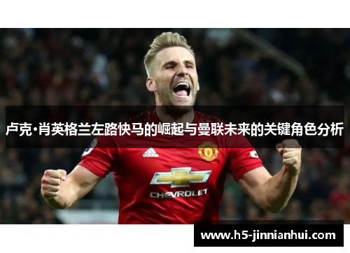 卢克·肖英格兰左路快马的崛起与曼联未来的关键角色分析