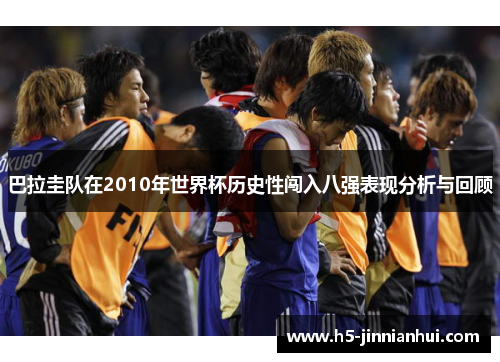 巴拉圭队在2010年世界杯历史性闯入八强表现分析与回顾