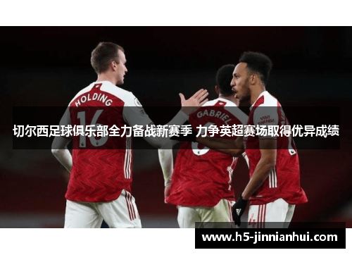 切尔西足球俱乐部全力备战新赛季 力争英超赛场取得优异成绩