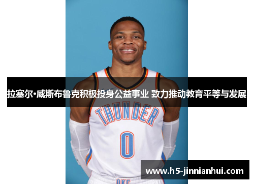 拉塞尔·威斯布鲁克积极投身公益事业 致力推动教育平等与发展