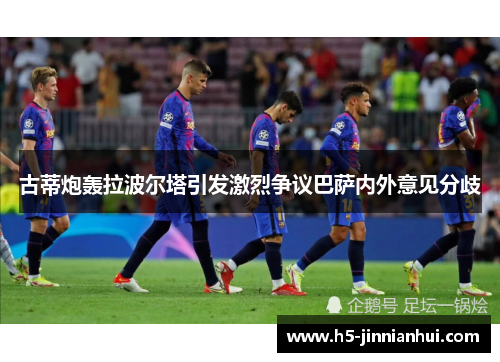 古蒂炮轰拉波尔塔引发激烈争议巴萨内外意见分歧