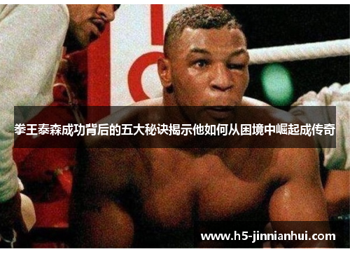 拳王泰森成功背后的五大秘诀揭示他如何从困境中崛起成传奇