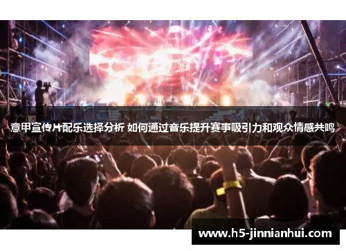 意甲宣传片配乐选择分析 如何通过音乐提升赛事吸引力和观众情感共鸣
