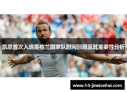 凯恩首次入选英格兰国家队时间回顾及其重要性分析