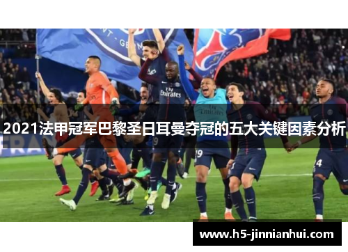 2021法甲冠军巴黎圣日耳曼夺冠的五大关键因素分析