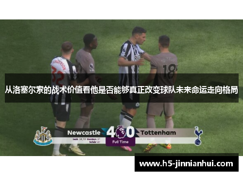 从洛塞尔索的战术价值看他是否能够真正改变球队未来命运走向格局