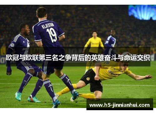 欧冠与欧联第三名之争背后的英雄奋斗与命运交织 欧冠与欧联第三名之争背后的英雄奋斗与命运交织